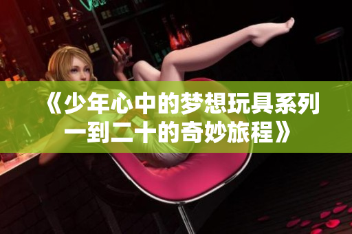 《少年心中的梦想玩具系列一到二十的奇妙旅程》