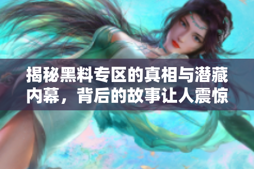 揭秘黑料专区的真相与潜藏内幕，背后的故事让人震惊