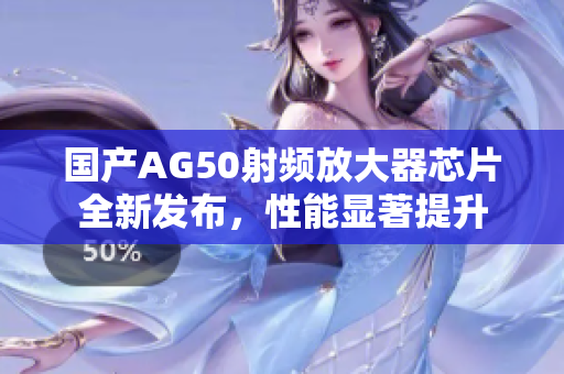国产AG50射频放大器芯片全新发布，性能显著提升