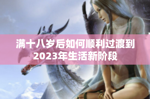 满十八岁后如何顺利过渡到2023年生活新阶段