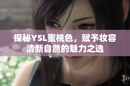探秘YSL蜜桃色，赋予妆容清新自然的魅力之选