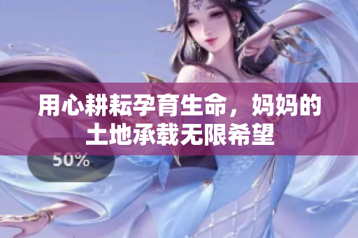 用心耕耘孕育生命，妈妈的土地承载无限希望