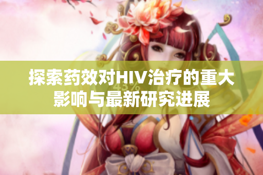 探索药效对HIV治疗的重大影响与最新研究进展