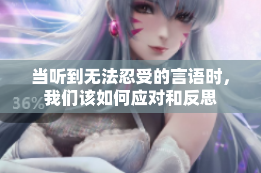 当听到无法忍受的言语时，我们该如何应对和反思