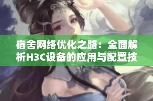 宿舍网络优化之路：全面解析H3C设备的应用与配置技巧