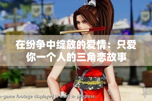 在纷争中绽放的爱情：只爱你一个人的三角恋故事
