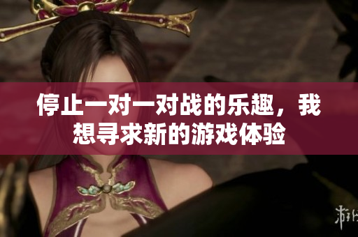 停止一对一对战的乐趣，我想寻求新的游戏体验