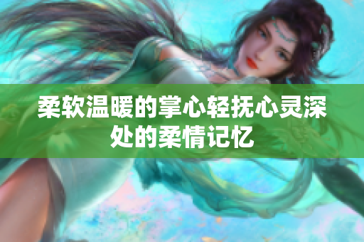 柔软温暖的掌心轻抚心灵深处的柔情记忆