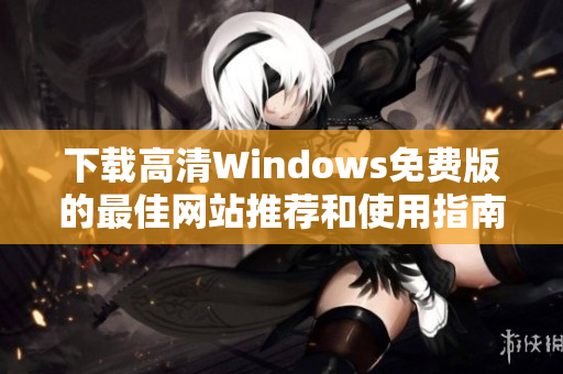 下载高清Windows免费版的最佳网站推荐和使用指南