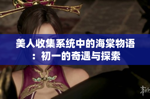美人收集系统中的海棠物语：初一的奇遇与探索