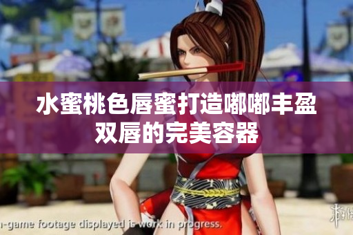 水蜜桃色唇蜜打造嘟嘟丰盈双唇的完美容器