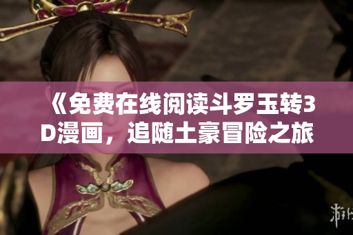 《免费在线阅读斗罗玉转3D漫画，追随土豪冒险之旅》
