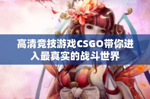 高清竞技游戏CSGO带你进入最真实的战斗世界