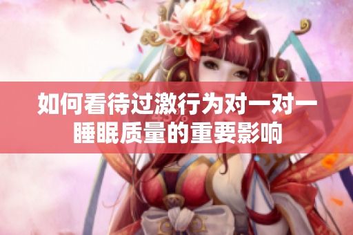 如何看待过激行为对一对一睡眠质量的重要影响