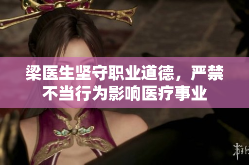 梁医生坚守职业道德，严禁不当行为影响医疗事业