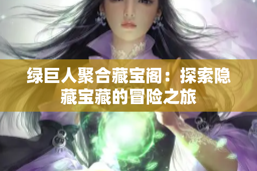 绿巨人聚合藏宝阁：探索隐藏宝藏的冒险之旅