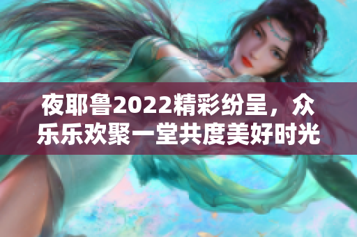 夜耶鲁2022精彩纷呈，众乐乐欢聚一堂共度美好时光