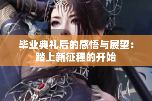 毕业典礼后的感悟与展望：踏上新征程的开始