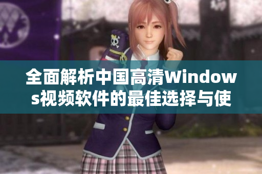 全面解析中国高清Windows视频软件的最佳选择与使用体验