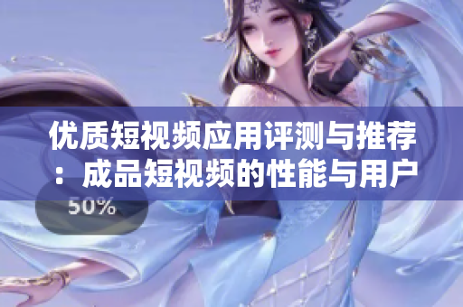 优质短视频应用评测与推荐：成品短视频的性能与用户体验分析