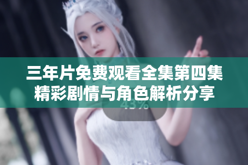 三年片免费观看全集第四集精彩剧情与角色解析分享