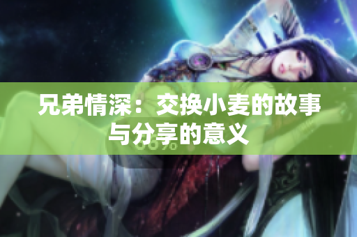 兄弟情深：交换小麦的故事与分享的意义