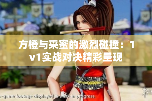 方橙与采蜜的激烈碰撞：1v1实战对决精彩呈现