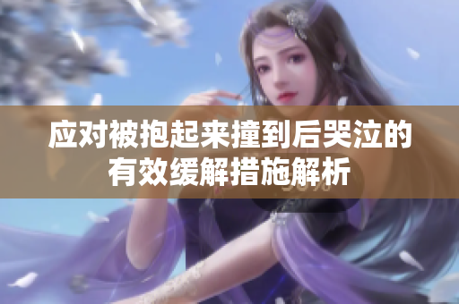 应对被抱起来撞到后哭泣的有效缓解措施解析