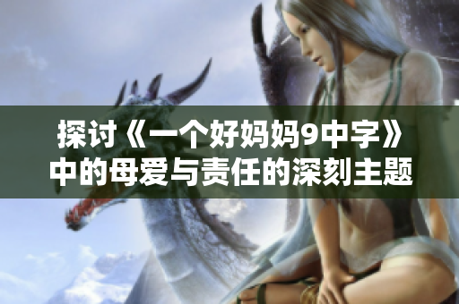 探讨《一个好妈妈9中字》中的母爱与责任的深刻主题