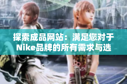 探索成品网站：满足您对于Nike品牌的所有需求与选择