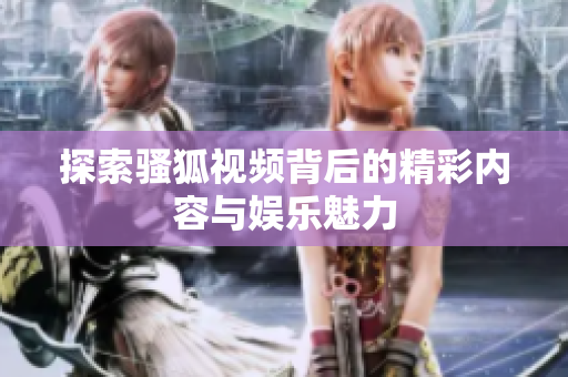 探索骚狐视频背后的精彩内容与娱乐魅力