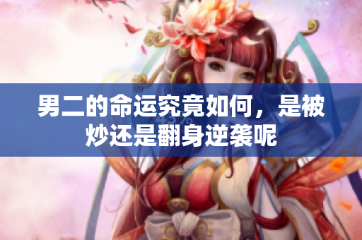 男二的命运究竟如何，是被炒还是翻身逆袭呢