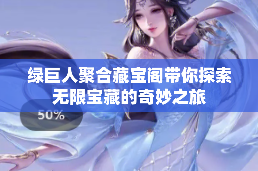绿巨人聚合藏宝阁带你探索无限宝藏的奇妙之旅