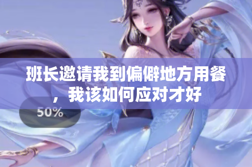 班长邀请我到偏僻地方用餐，我该如何应对才好