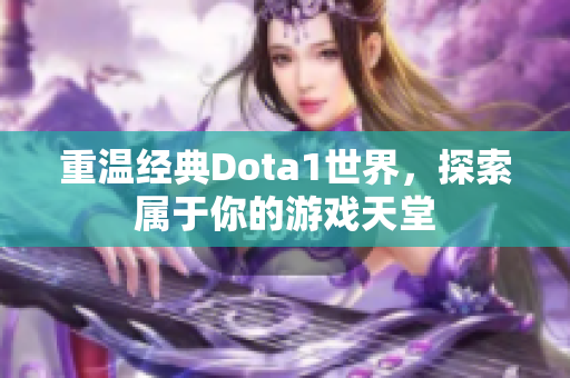 重温经典Dota1世界，探索属于你的游戏天堂