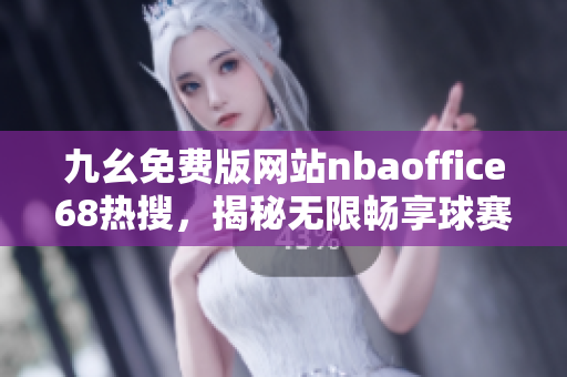 九幺免费版网站nbaoffice68热搜，揭秘无限畅享球赛体验