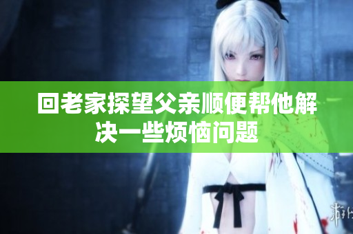 回老家探望父亲顺便帮他解决一些烦恼问题