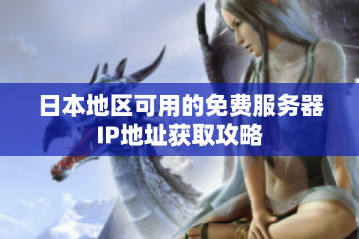 日本地区可用的免费服务器IP地址获取攻略