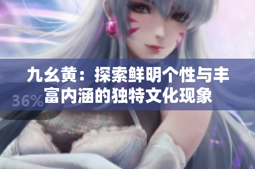九幺黄：探索鲜明个性与丰富内涵的独特文化现象