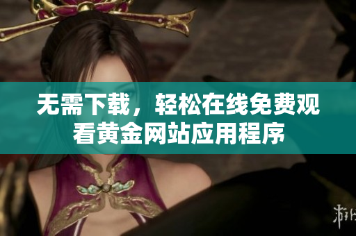 无需下载，轻松在线免费观看黄金网站应用程序