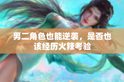 男二角色也能逆袭，是否也该经历火辣考验