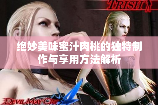 绝妙美味蜜汁肉桃的独特制作与享用方法解析