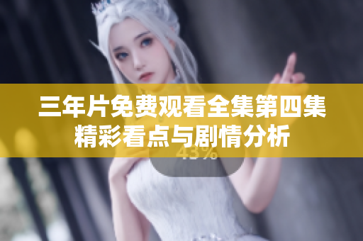 三年片免费观看全集第四集精彩看点与剧情分析