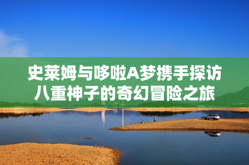 史莱姆与哆啦A梦携手探访八重神子的奇幻冒险之旅
