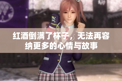 红酒倒满了杯子，无法再容纳更多的心情与故事