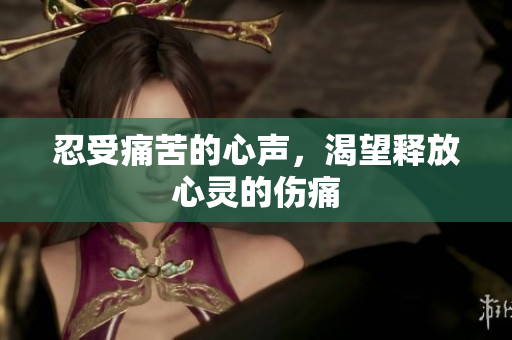 忍受痛苦的心声，渴望释放心灵的伤痛