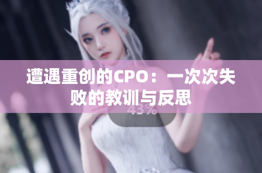 遭遇重创的CPO：一次次失败的教训与反思