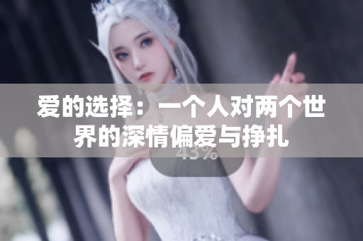 爱的选择：一个人对两个世界的深情偏爱与挣扎