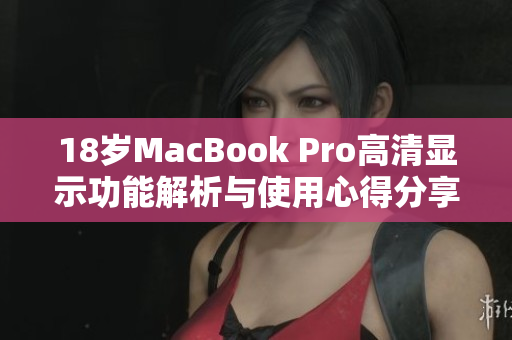 18岁MacBook Pro高清显示功能解析与使用心得分享