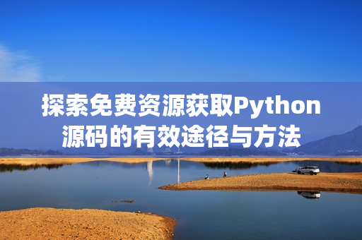 探索免费资源获取Python源码的有效途径与方法